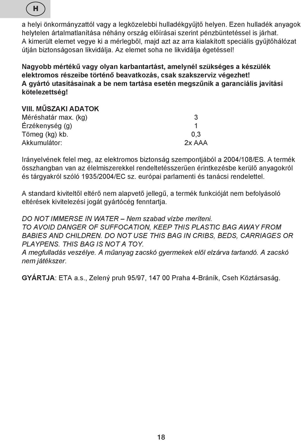 Nagyobb mértékű vagy olyan karbantartást, amelynél szükséges a készülék elektromos részeibe történő beavatkozás, csak szakszerviz végezhet!