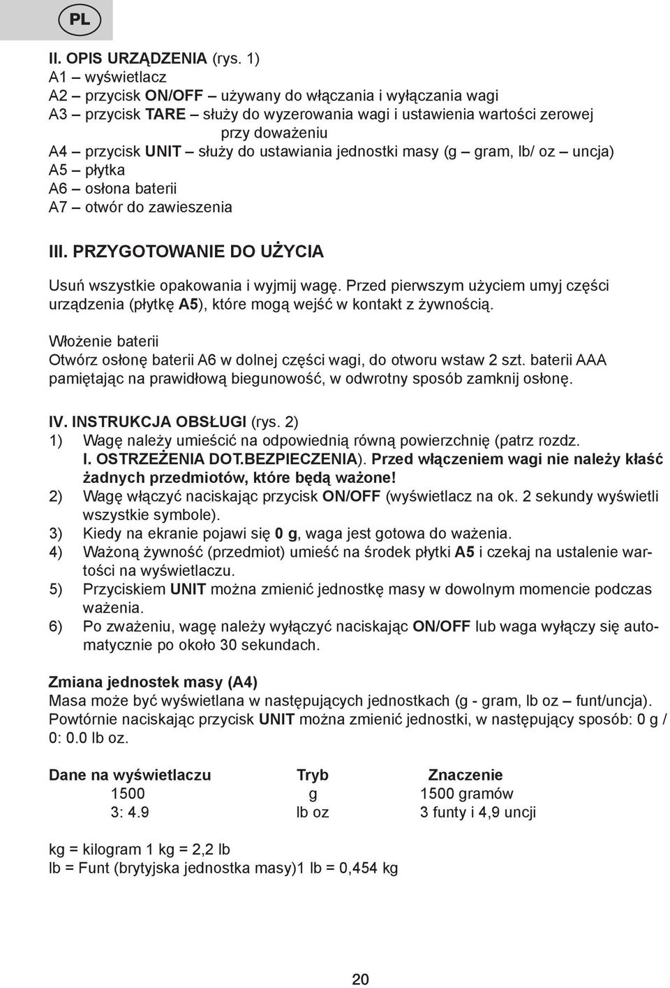 ustawiania jednostki masy (g gram, lb/ oz uncja) A5 płytka A6 osłona baterii A7 otwór do zawieszenia III. PRZYGOTOWANIE DO UŻYCIA Usuń wszystkie opakowania i wyjmij wagę.