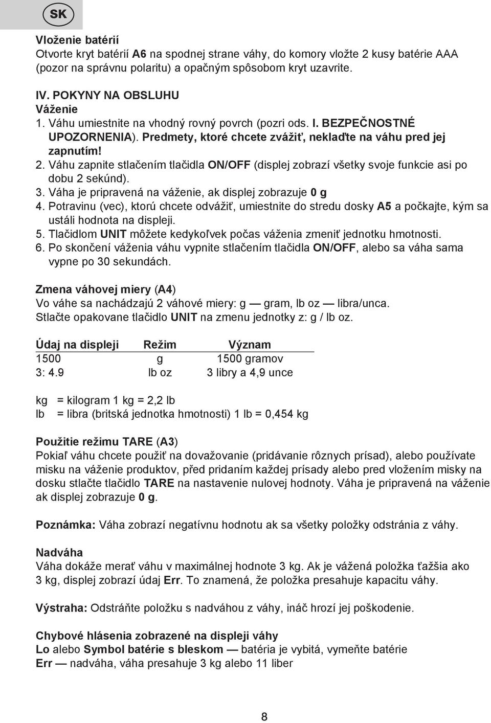 Váhu zapnite stlačením tlačidla ON/OFF (displej zobrazí všetky svoje funkcie asi po dobu 2 sekúnd). 3. Váha je pripravená na váženie, ak displej zobrazuje 0 g 4.