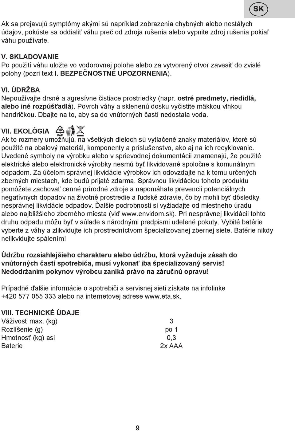 ÚDRŽBA Nepoužívajte drsné a agresívne čistiace prostriedky (napr. ostré predmety, riedidlá, alebo iné rozpúšťadlá). Povrch váhy a sklenenú dosku vyčistite mäkkou vlhkou handričkou.