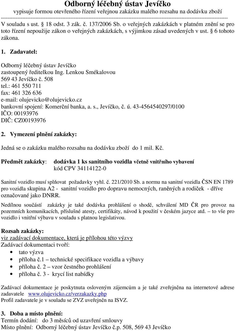 o veřejných zakázkách v platném znění se pro toto řízení nepoužije zákon o veřejných zakázkách, s výjimkou zásad uvedených v ust. 6 tohoto zákona. 1.