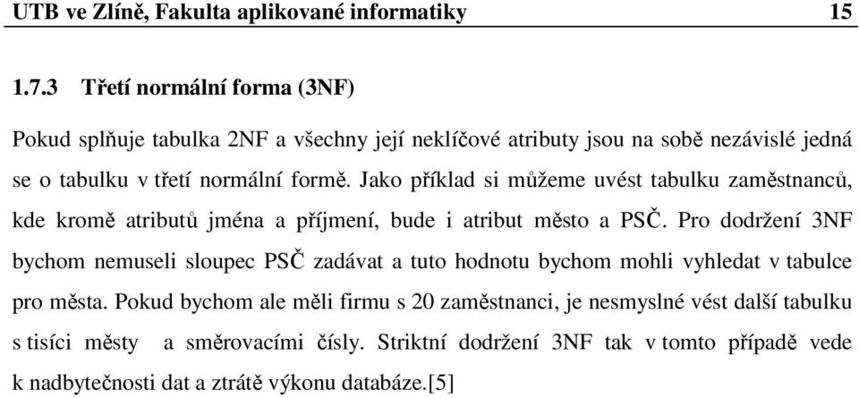 Jako příklad si můžeme uvést tabulku zaměstnanců, kde kromě atributů jména a příjmení, bude i atribut město a PSČ.