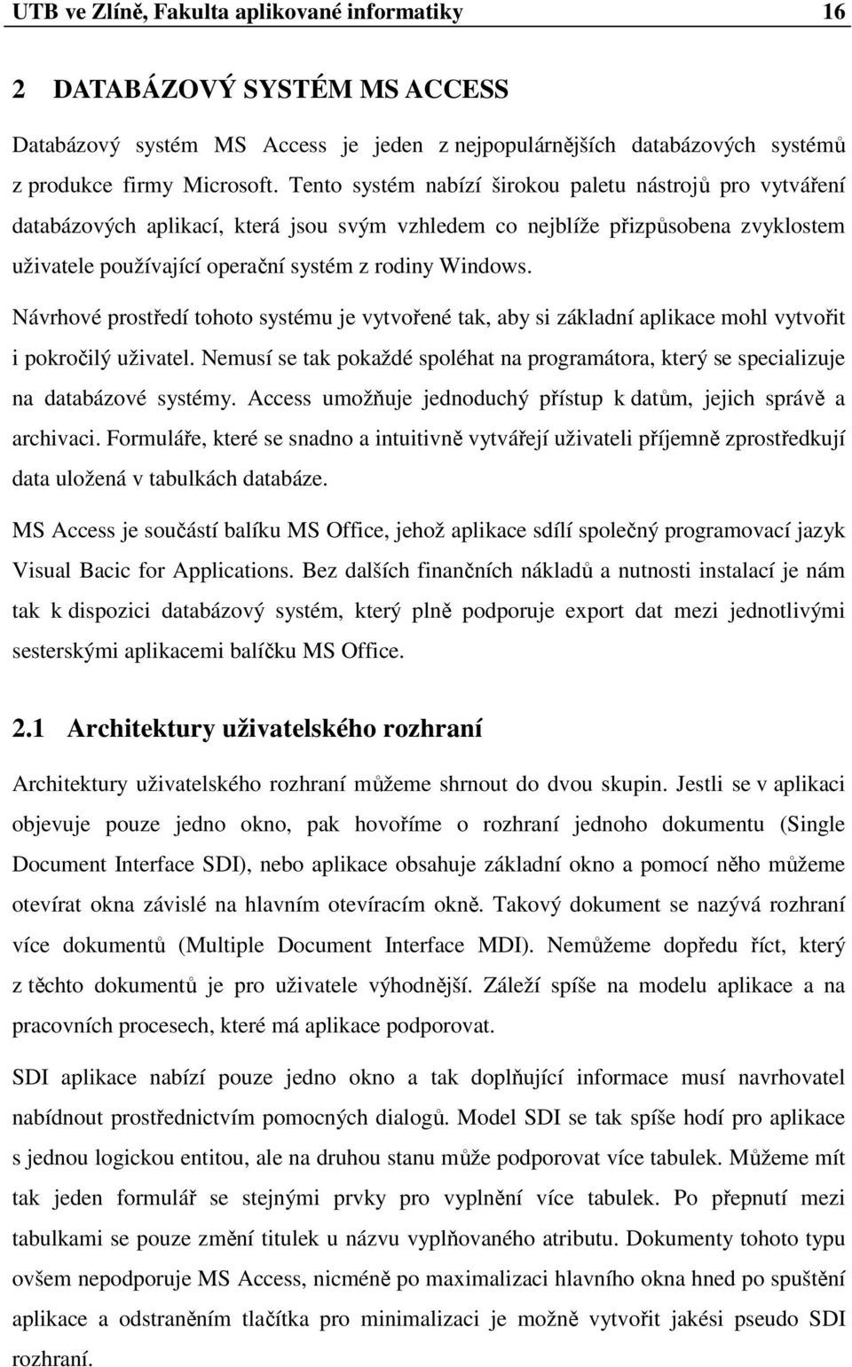 Návrhové prostředí tohoto systému je vytvořené tak, aby si základní aplikace mohl vytvořit i pokročilý uživatel.