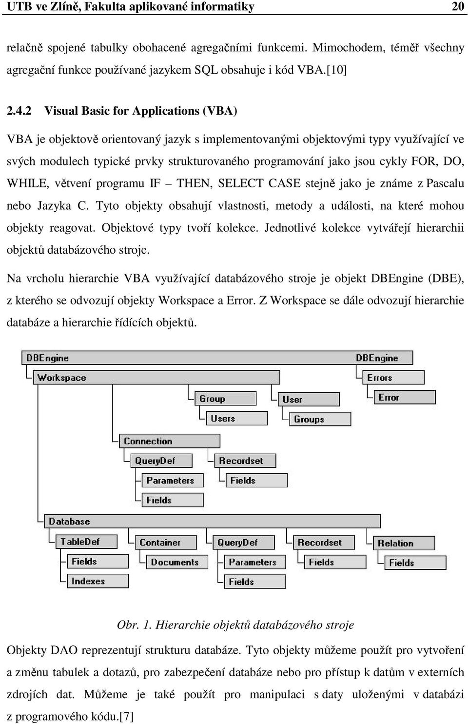 FOR, DO, WHILE, větvení programu IF THEN, SELECT CASE stejně jako je známe z Pascalu nebo Jazyka C. Tyto objekty obsahují vlastnosti, metody a události, na které mohou objekty reagovat.