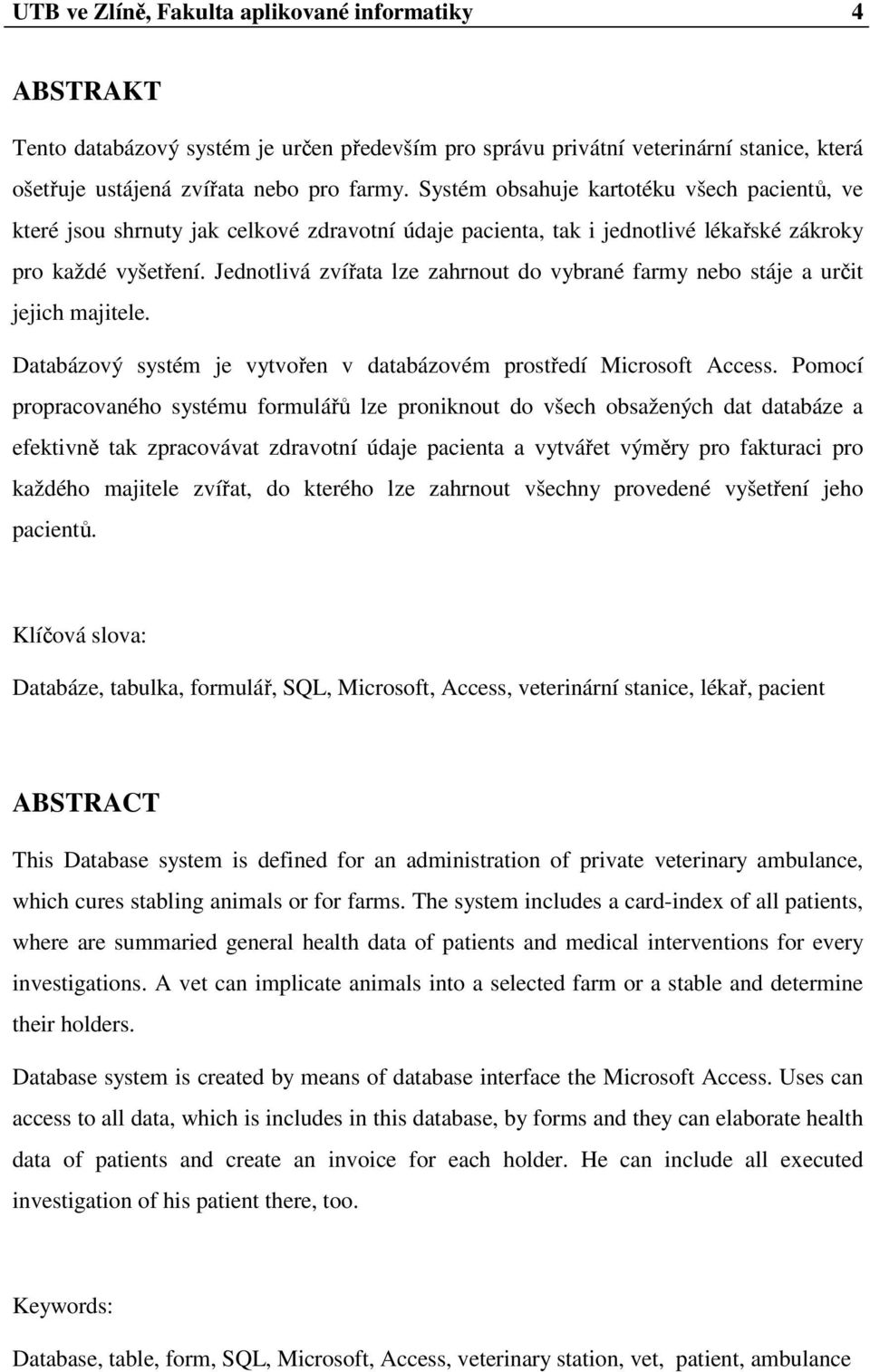 Jednotlivá zvířata lze zahrnout do vybrané farmy nebo stáje a určit jejich majitele. Databázový systém je vytvořen v databázovém prostředí Microsoft Access.