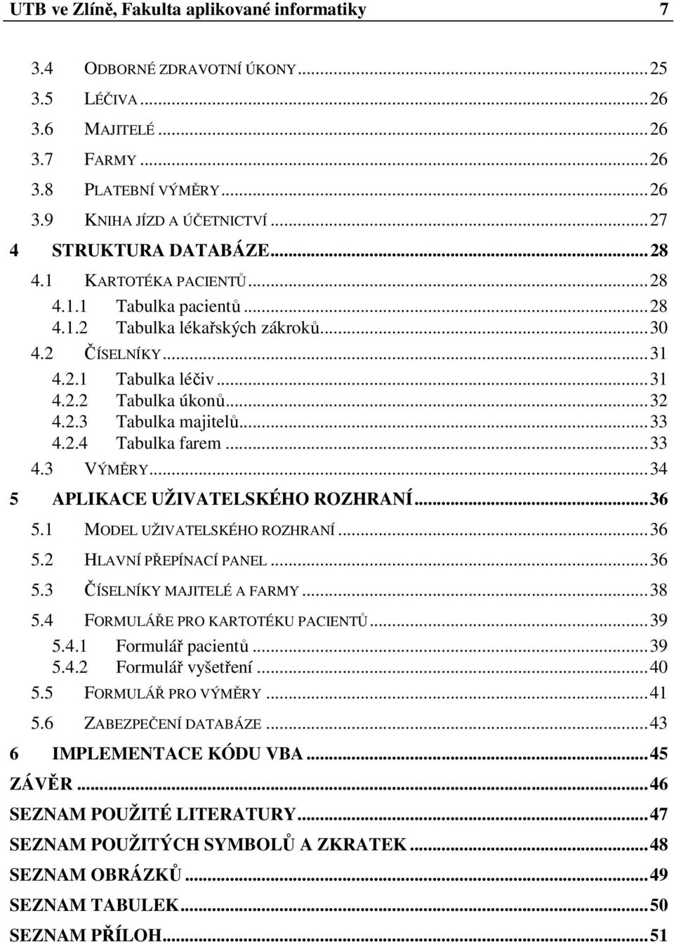 ..33 4.2.4 Tabulka farem...33 4.3 VÝMĚRY...34 5 APLIKACE UŽIVATELSKÉHO ROZHRANÍ...36 5.1 MODEL UŽIVATELSKÉHO ROZHRANÍ...36 5.2 HLAVNÍ PŘEPÍNACÍ PANEL...36 5.3 ČÍSELNÍKY MAJITELÉ A FARMY...38 5.