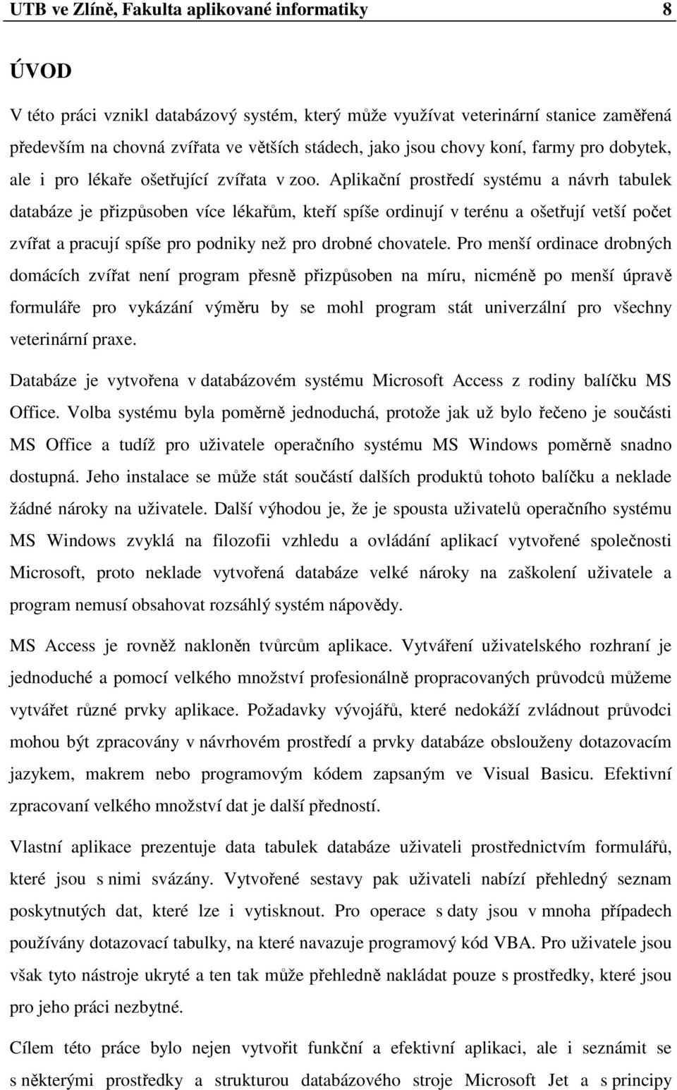 Aplikační prostředí systému a návrh tabulek databáze je přizpůsoben více lékařům, kteří spíše ordinují v terénu a ošetřují vetší počet zvířat a pracují spíše pro podniky než pro drobné chovatele.