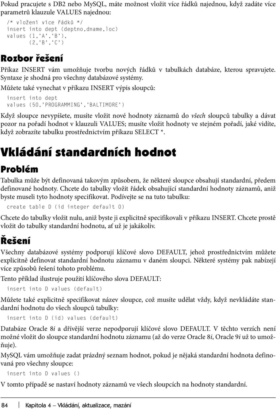 Můžete také vynechat v příkazu INSERT výpis sloupců: insert into dept values (50, PROGRAMMING, BALTIMORE ) Když sloupce nevypíšete, musíte vložit nové hodnoty záznamů do všech sloupců tabulky a dávat