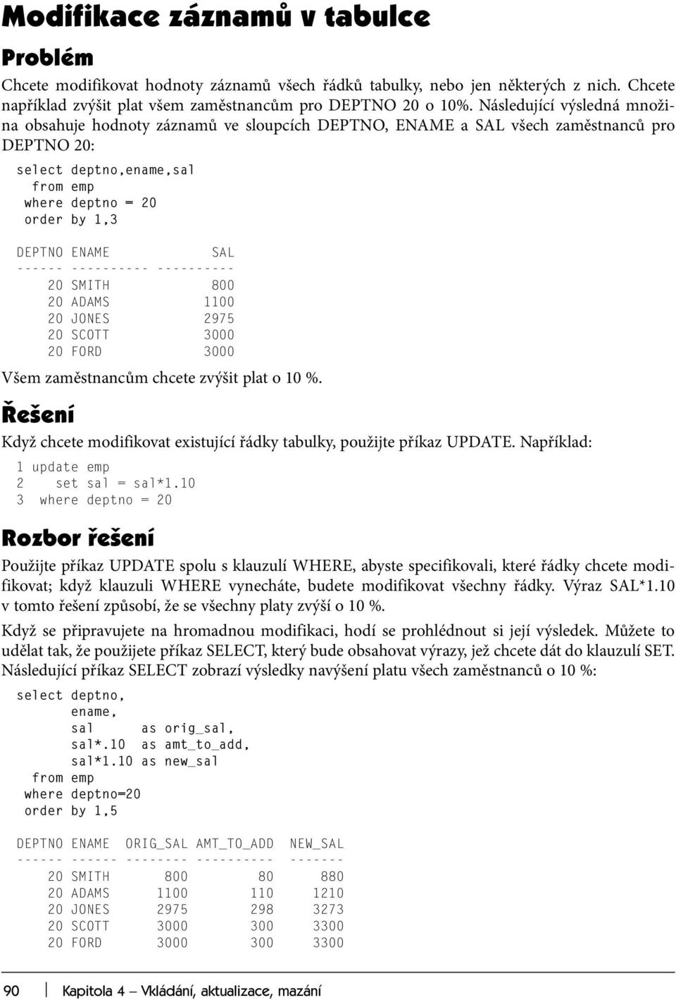 SAL ------ ---------- ---------- 20 SMITH 800 20 ADAMS 1100 20 JONES 2975 20 SCOTT 3000 20 FORD 3000 Všem zaměstnancům chcete zvýšit plat o 10 %.