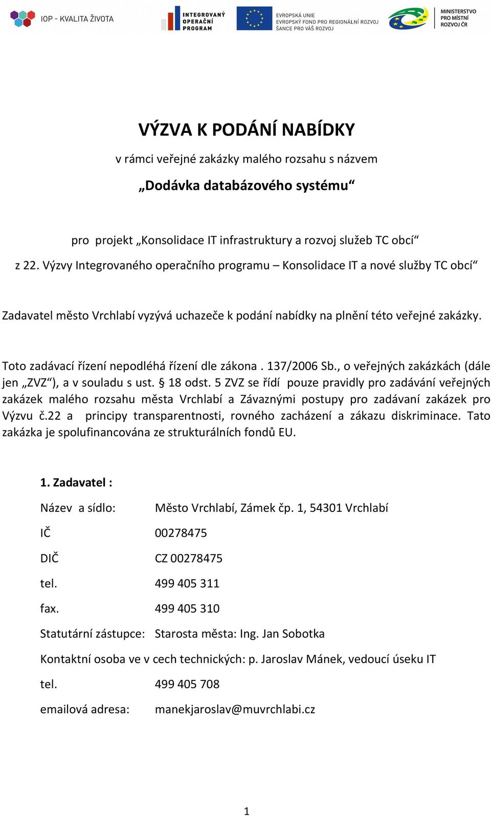 Toto zadávací řízení nepodléhá řízení dle zákona. 137/2006 Sb., o veřejných zakázkách (dále jen ZVZ ), a v souladu s ust. 18 odst.