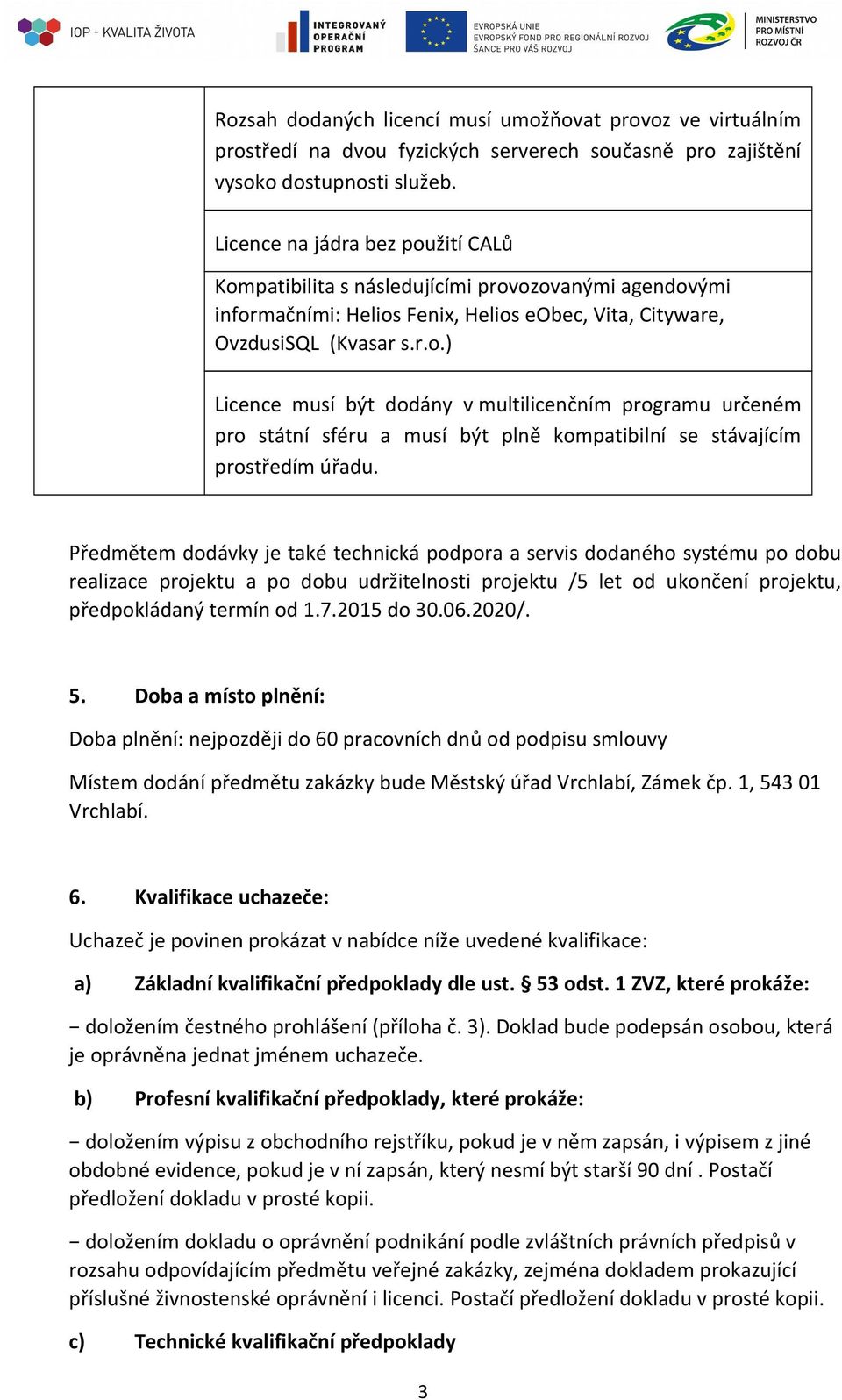 Předmětem dodávky je také technická podpora a servis dodaného systému po dobu realizace projektu a po dobu udržitelnosti projektu /5 let od ukončení projektu, předpokládaný termín od 1.7.2015 do 30.