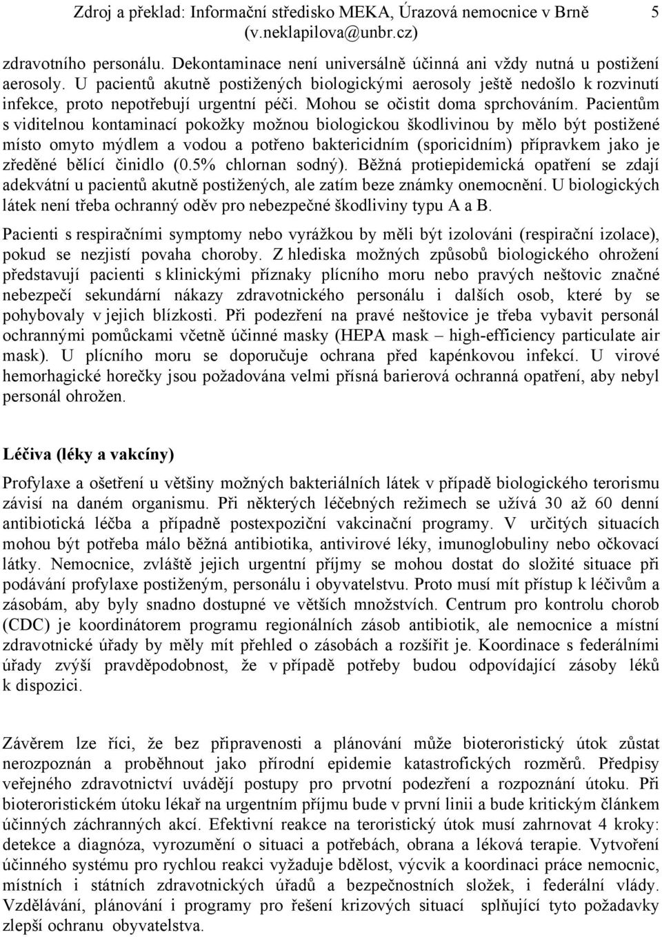 Pacientům s viditelnou kontaminací pokožky možnou biologickou škodlivinou by mělo být postižené místo omyto mýdlem a vodou a potřeno baktericidním (sporicidním) přípravkem jako je zředěné bělící