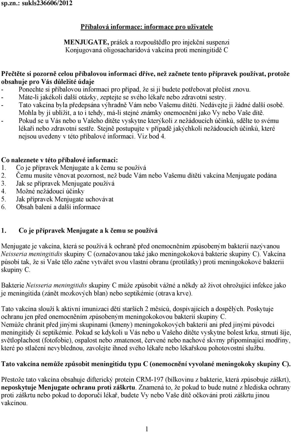 celou příbalovou informaci dříve, než začnete tento přípravek používat, protože obsahuje pro Vás důležité údaje - Ponechte si příbalovou informaci pro případ, že si ji budete potřebovat přečíst znovu.