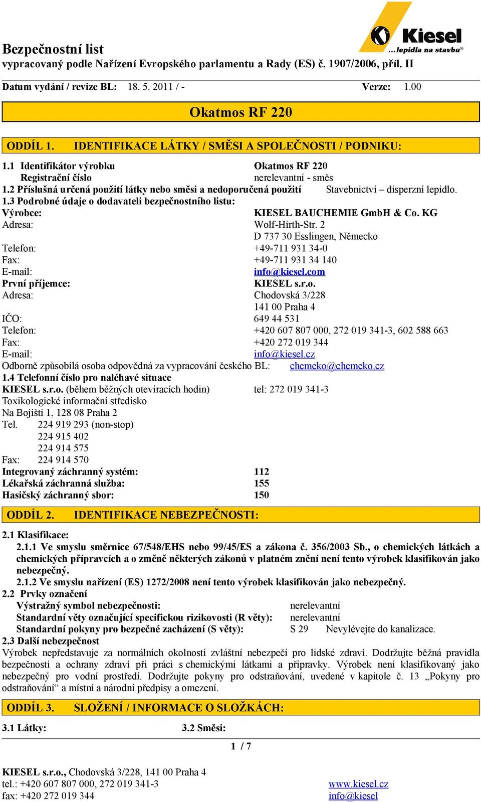 KG Adresa: Wolf-Hirth-Str. 2 D 737 30 Esslingen, Německo Telefon: +49-711 931 34-0 Fax: +49-711 931 34 140 E-mail: info@kiesel.com První příjemce: KIESEL s.r.o. Adresa: Chodovská 3/228 141 00 Praha 4 IČO: 649 44 531 Telefon: +420 607 807 000, 272 019 341-3, 602 588 663 Fax: +420 272 019 344 E-mail: info@kiesel.