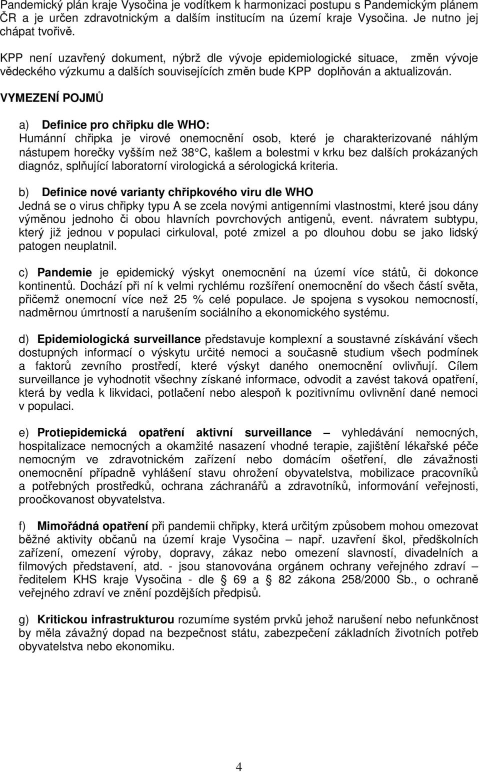 VYMEZENÍ POJMŮ a) Definice pro chřipku dle WHO: Humánní chřipka je virové onemocnění osob, které je charakterizované náhlým nástupem horečky vyšším než 38 C, kašlem a bolestmi v krku bez dalších