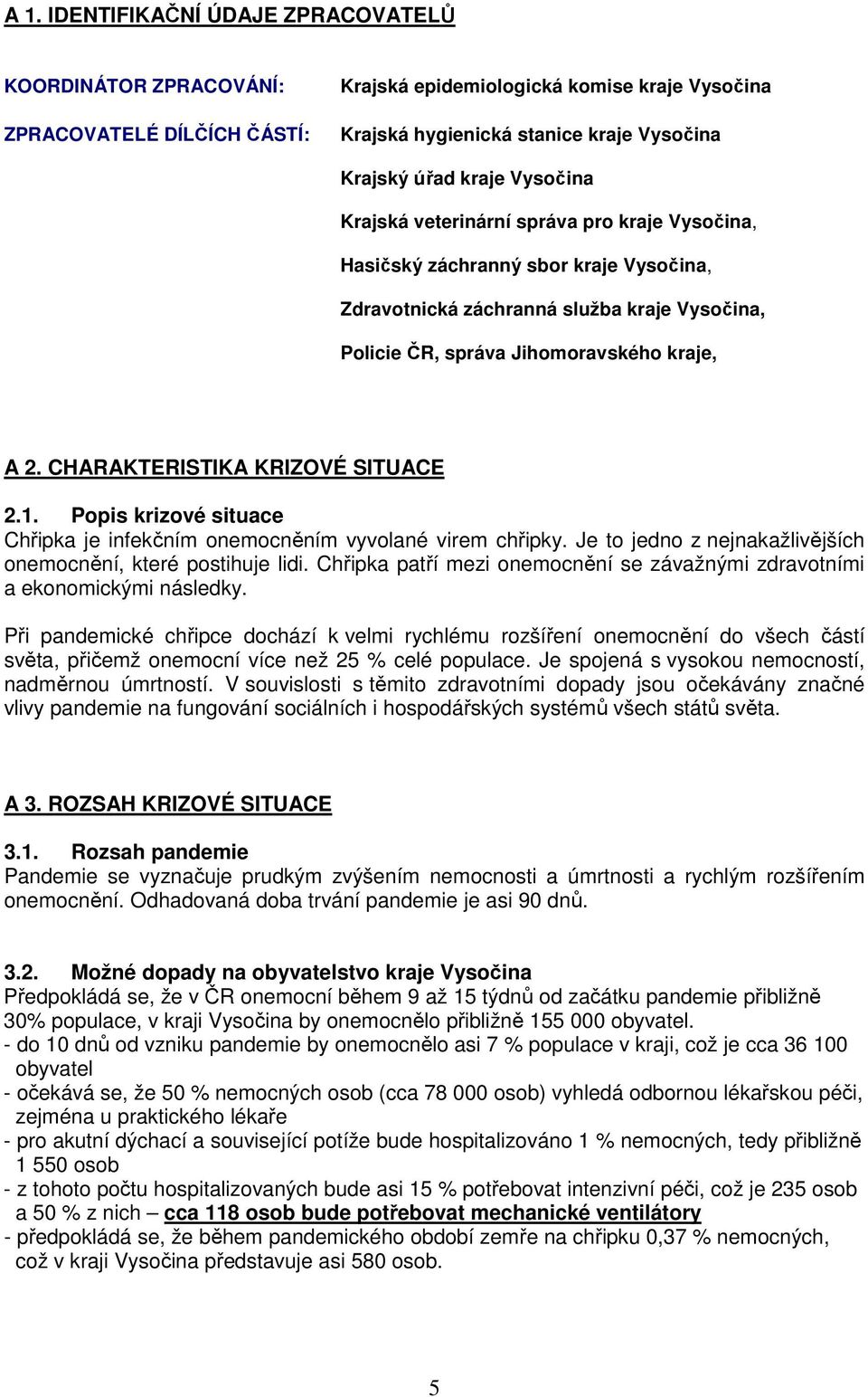 CHARAKTERISTIKA KRIZOVÉ SITUACE 2.1. Popis krizové situace Chřipka je infekčním onemocněním vyvolané virem chřipky. Je to jedno z nejnakažlivějších onemocnění, které postihuje lidi.