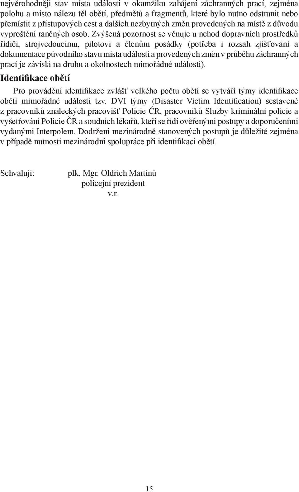 Zvýšená pozornost se věnuje u nehod dopravních prostředků řidiči, strojvedoucímu, pilotovi a členům posádky (potřeba i rozsah zjišťování a dokumentace původního stavu místa události a provedených