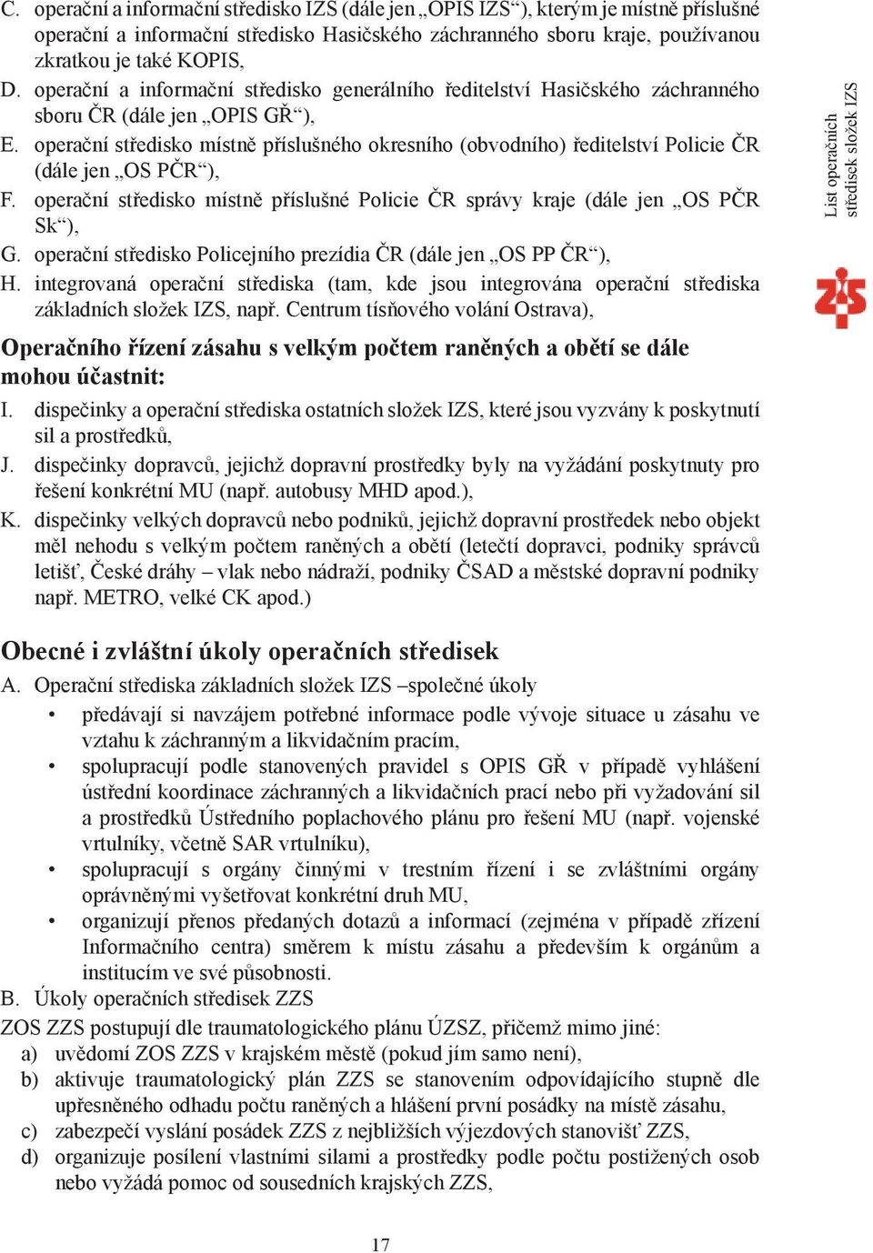 operační středisko místně příslušného okresního (obvodního) ředitelství Policie ČR (dále jen OS PČR ), F. operační středisko místně příslušné Policie ČR správy kraje (dále jen OS PČR Sk ), G.