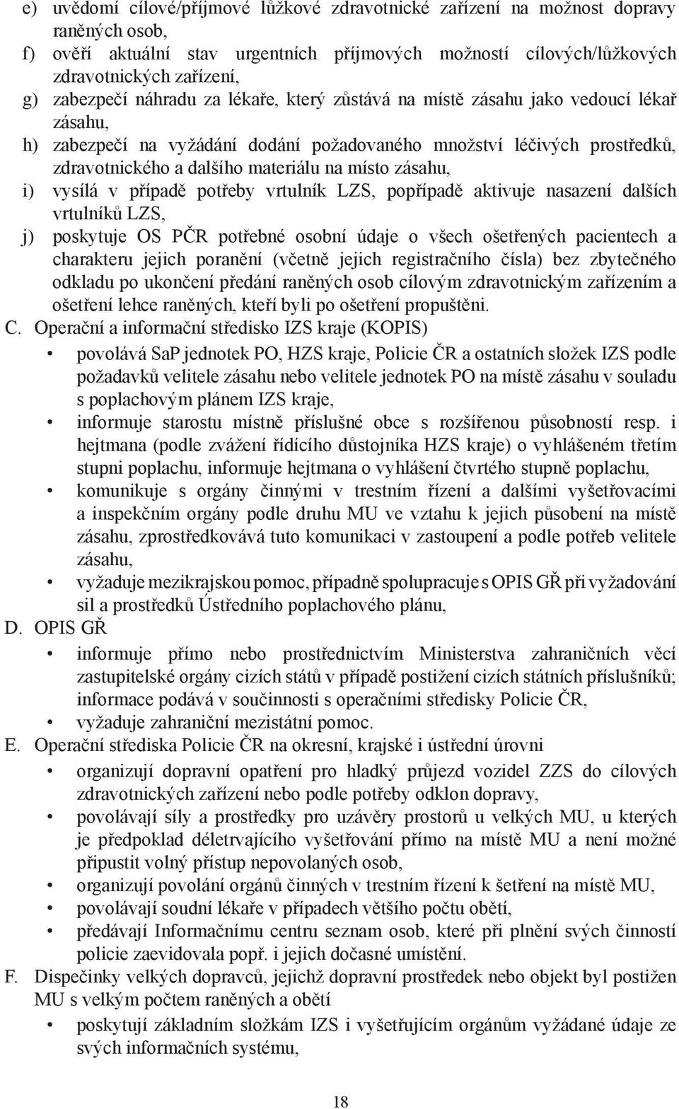 místo zásahu, i) vysílá v případě potřeby vrtulník LZS, popřípadě aktivuje nasazení dalších vrtulníků LZS, j) poskytuje OS PČR potřebné osobní údaje o všech ošetřených pacientech a charakteru jejich