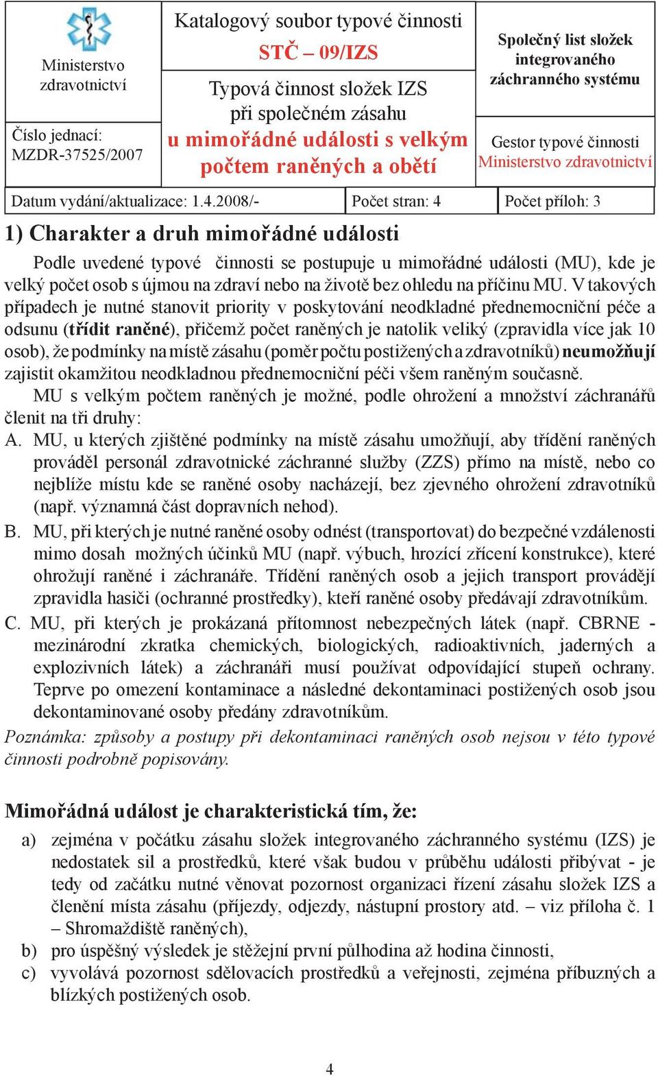 2008/- Počet stran: 4 Počet příloh: 3 1) Charakter a druh mimořádné události Podle uvedené typové činnosti se postupuje u mimořádné události (MU), kde je velký počet osob s újmou na zdraví nebo na