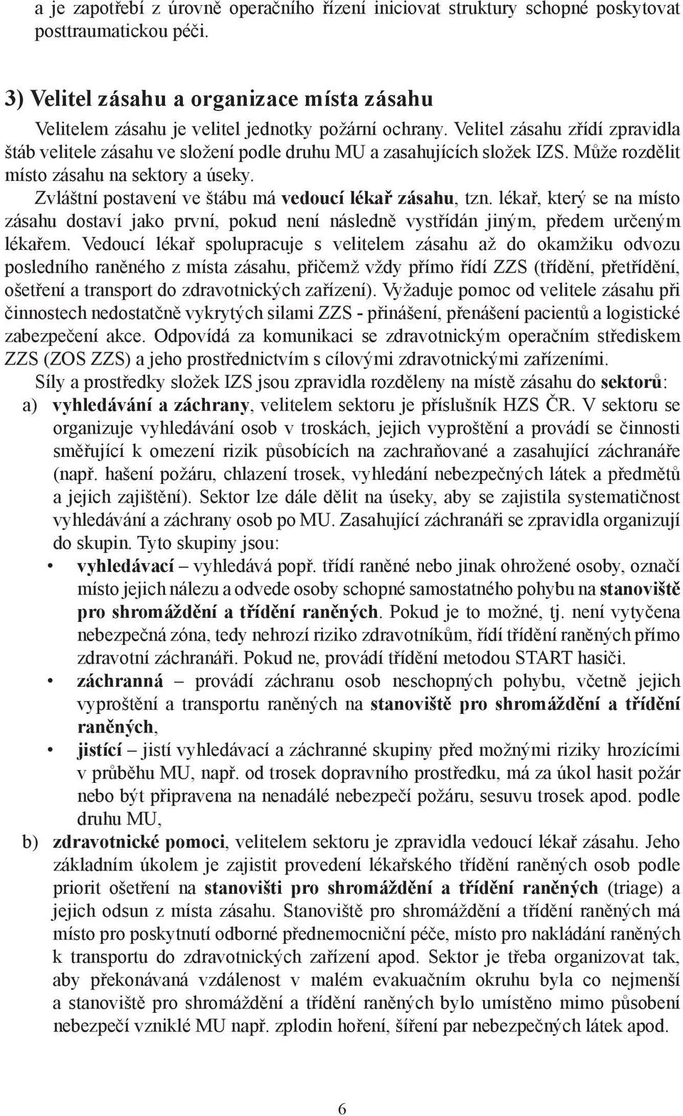 Velitel zásahu zřídí zpravidla štáb velitele zásahu ve složení podle druhu MU a zasahujících složek IZS. Může rozdělit místo zásahu na sektory a úseky.