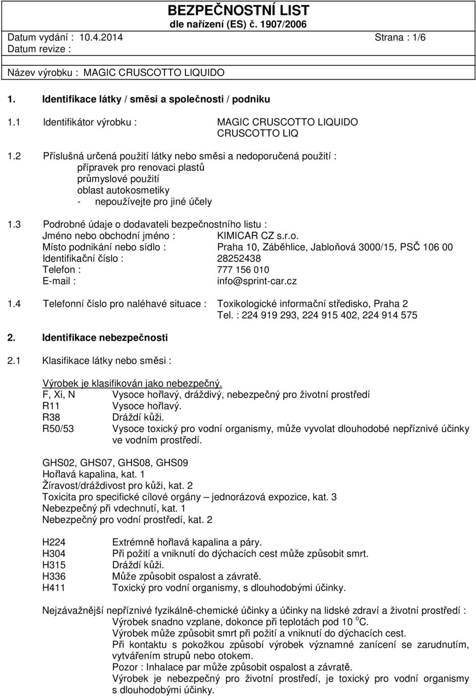 3 Podrobné údaje o dodavateli bezpečnostního listu : Jméno nebo obchodní jméno : KIMICAR CZ s.r.o. Místo podnikání nebo sídlo : Praha 10, Záběhlice, Jabloňová 3000/15, PSČ 106 00 Identifikační číslo : 28252438 Telefon : 777 156 010 E-mail : info@sprint-car.