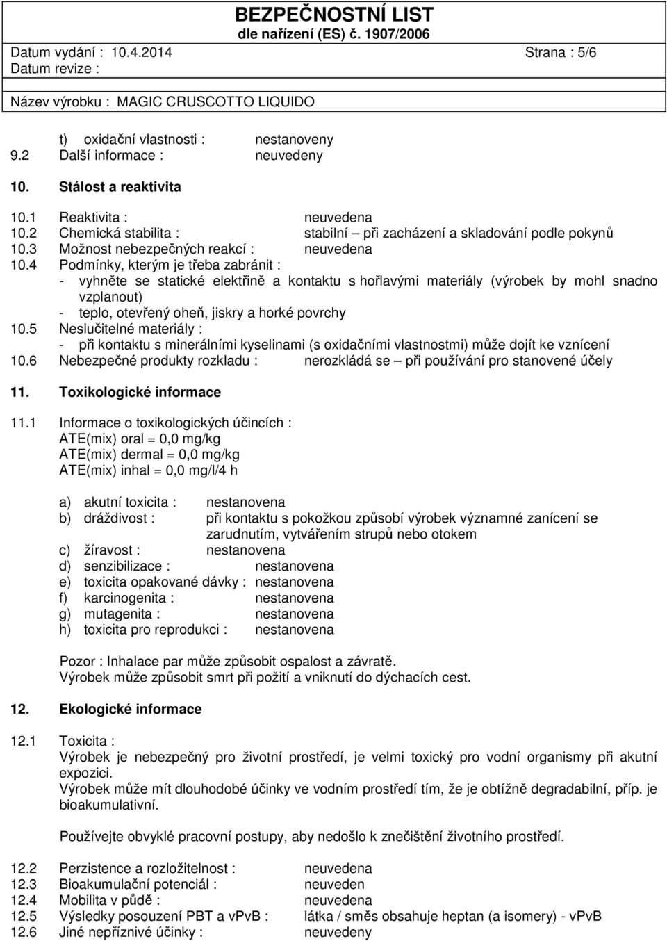 4 Podmínky, kterým je třeba zabránit : - vyhněte se statické elektřině a kontaktu s hořlavými materiály (výrobek by mohl snadno vzplanout) - teplo, otevřený oheň, jiskry a horké povrchy 10.