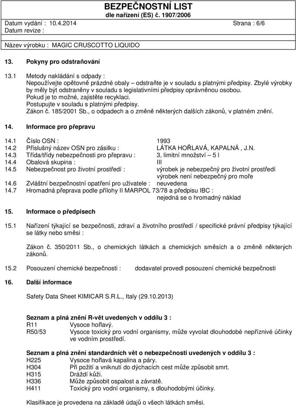 , o odpadech a o změně některých dalších zákonů, v platném znění. 14. Informace pro přepravu 14.1 Číslo OSN : 1993 14.2 Příslušný název OSN pro zásilku : LÁTKA HOŘLAVÁ, KAPALNÁ, J.N. 14.3 Třída/třídy nebezpečnosti pro přepravu : 3, limitní množství 5 l 14.