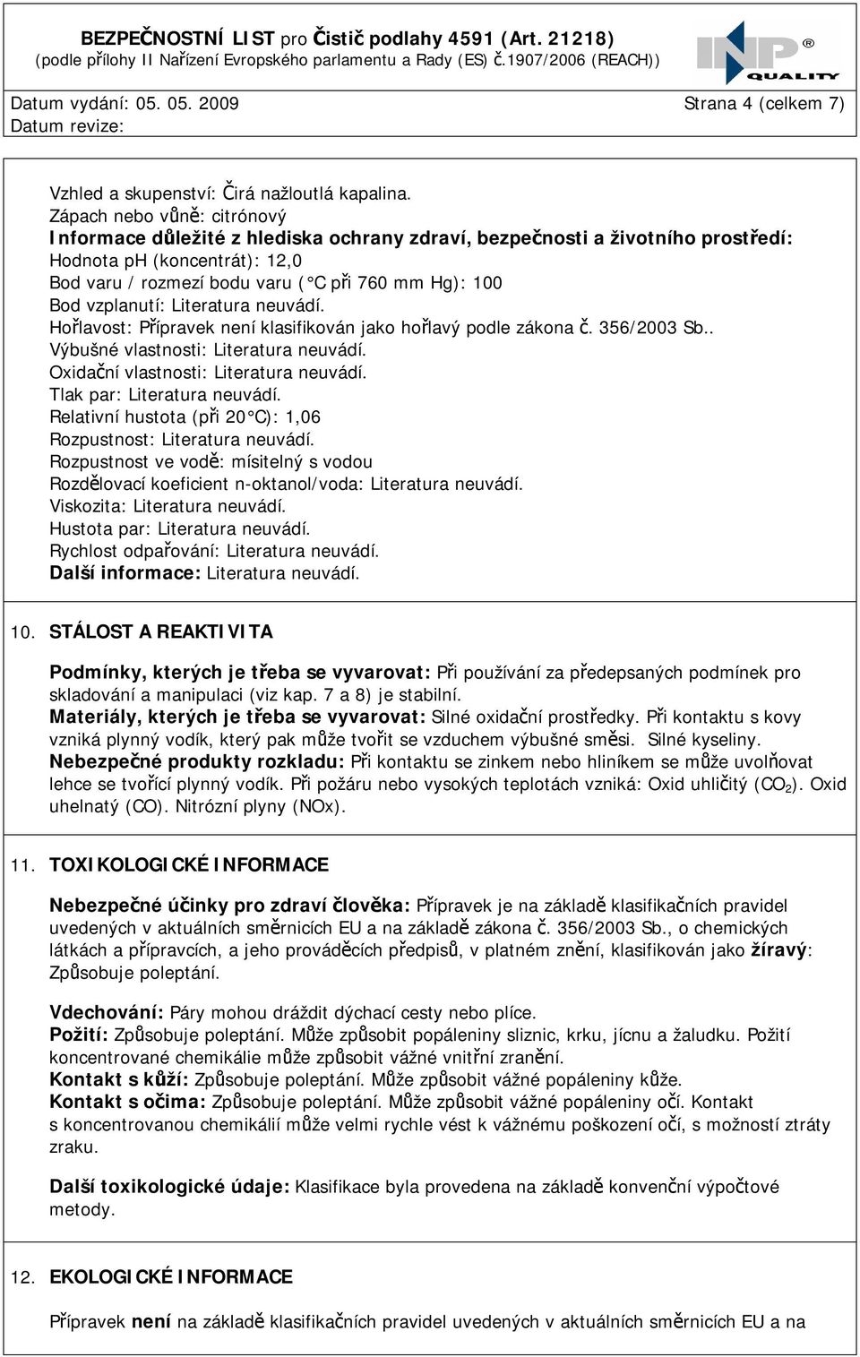 vzplanutí: Literatura neuvádí. Hořlavost: Přípravek není klasifikován jako hořlavý podle zákona č. 356/2003 Sb.. Výbušné vlastnosti: Literatura neuvádí. Oxidační vlastnosti: Literatura neuvádí.