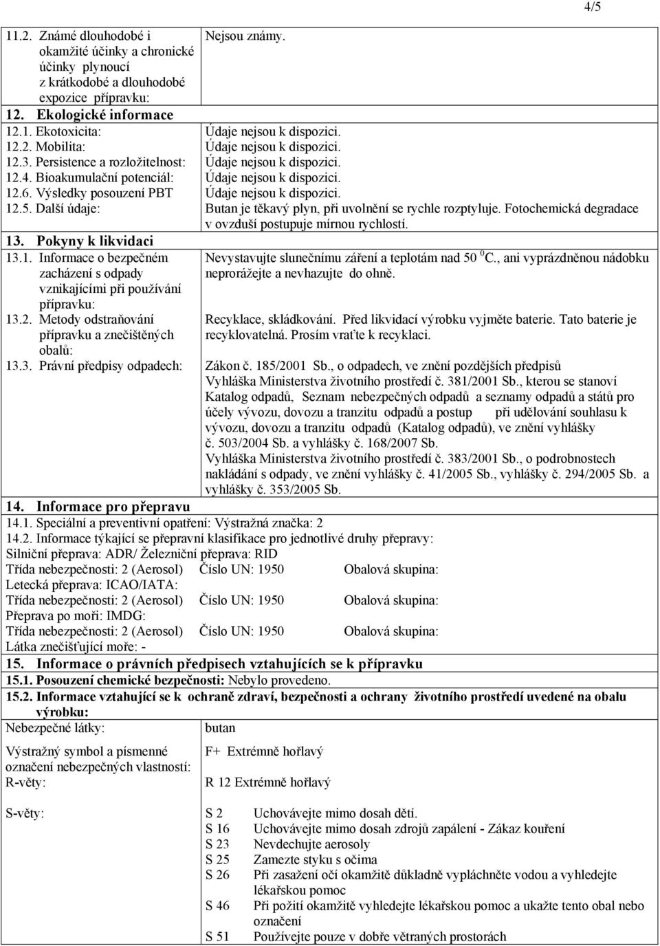 2. Metody odstraňování přípravku a znečištěných obalů: 13.3. Právní předpisy odpadech: Nejsou známy. 4/5 Butan je těkavý plyn, při uvolnění se rychle rozptyluje.