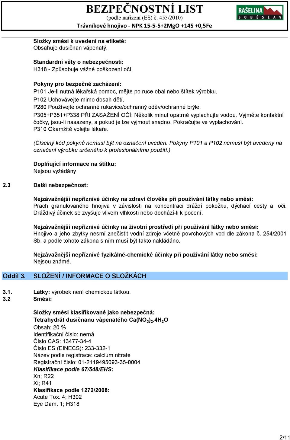 P280 Používejte ochranné rukavice/ochranný oděv/ochranné brýle. P305+P351+P338 PŘI ZASAŽENÍ OČÍ: Několik minut opatrně vyplachujte vodou.