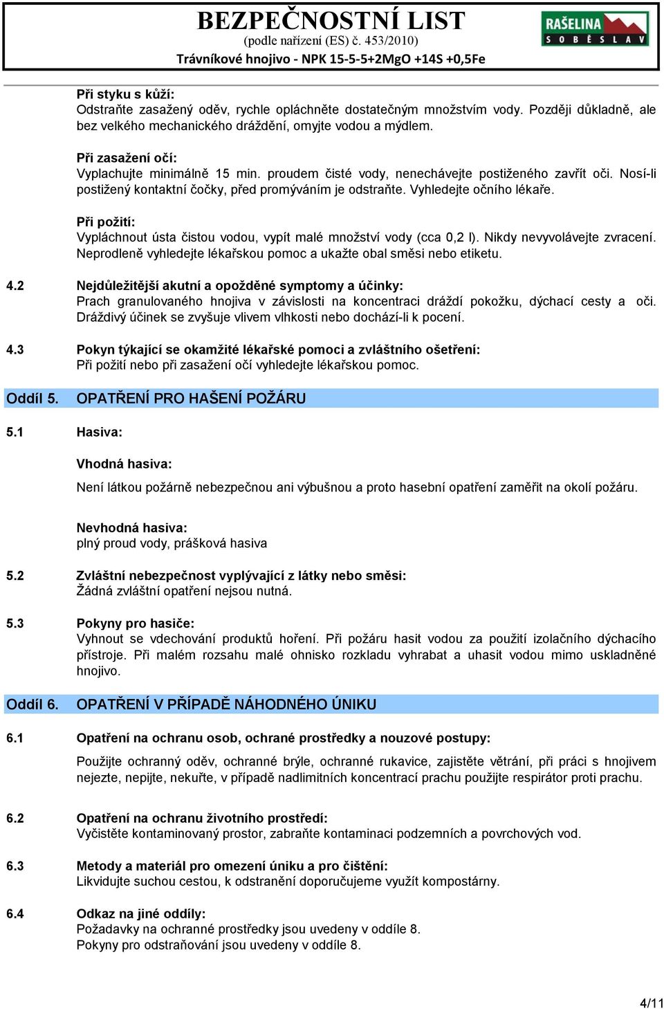 Při požití: Vypláchnout ústa čistou vodou, vypít malé množství vody (cca 0,2 l). Nikdy nevyvolávejte zvracení. Neprodleně vyhledejte lékařskou pomoc a ukažte obal směsi nebo etiketu. 4.