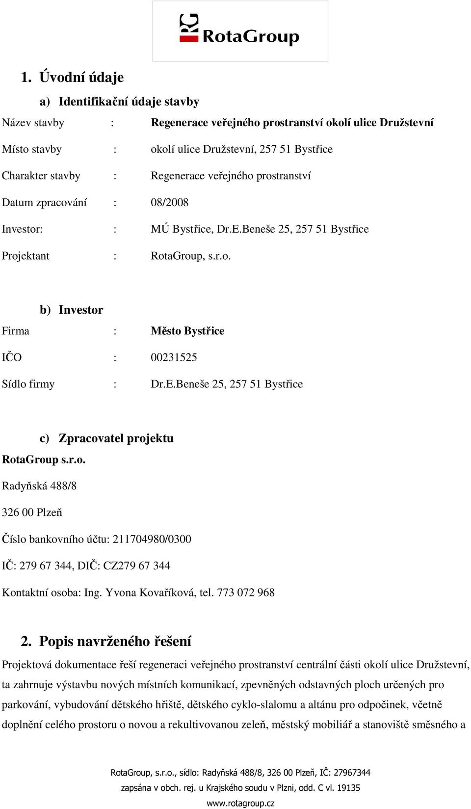 E.Beneše 25, 257 51 Bystřice c) Zpracovatel projektu RotaGroup s.r.o. Radyňská 488/8 326 00 Plzeň Číslo bankovního účtu: 211704980/0300 IČ: 279 67 344, DIČ: CZ279 67 344 Kontaktní osoba: Ing.