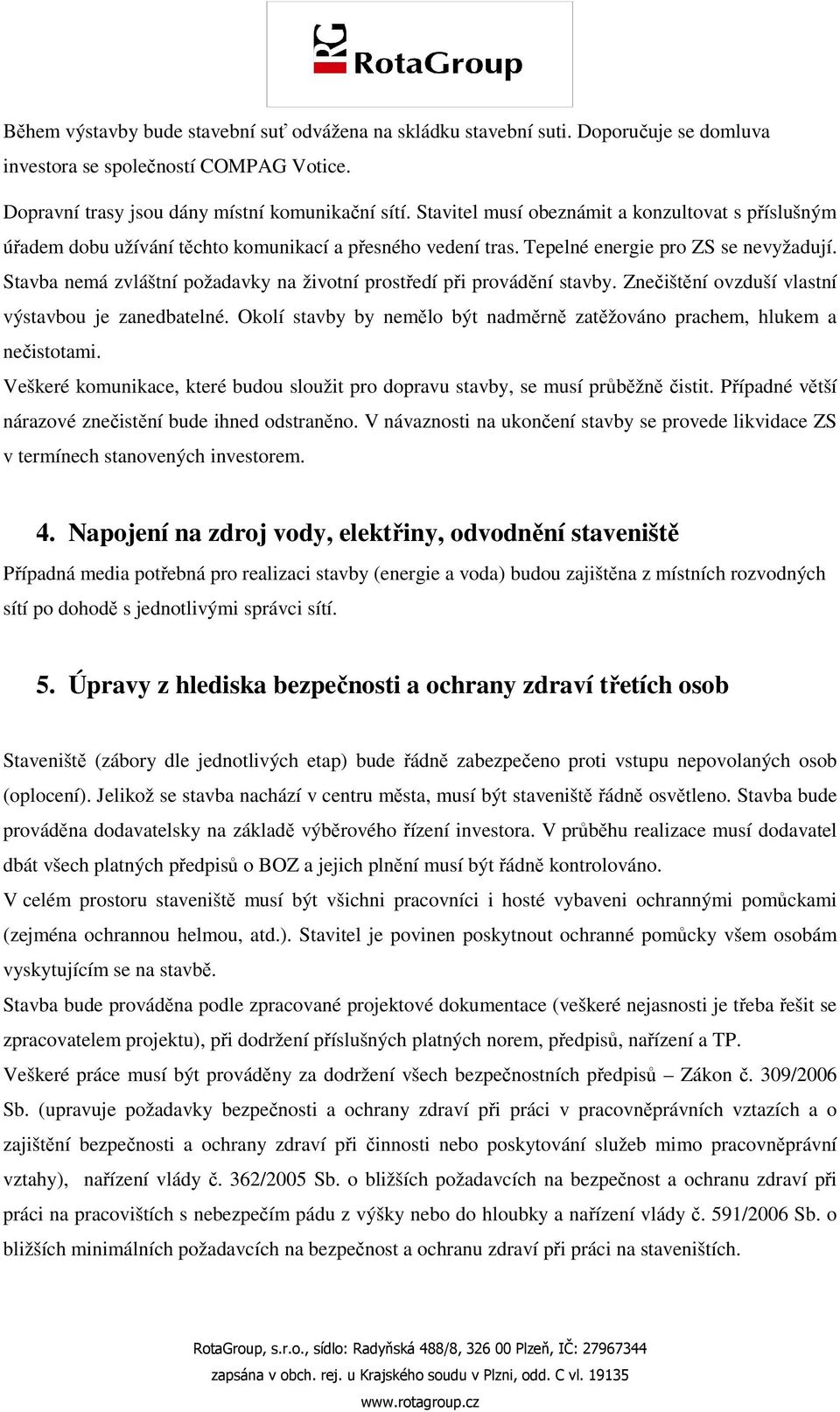 Stavba nemá zvláštní požadavky na životní prostředí při provádění stavby. Znečištění ovzduší vlastní výstavbou je zanedbatelné.