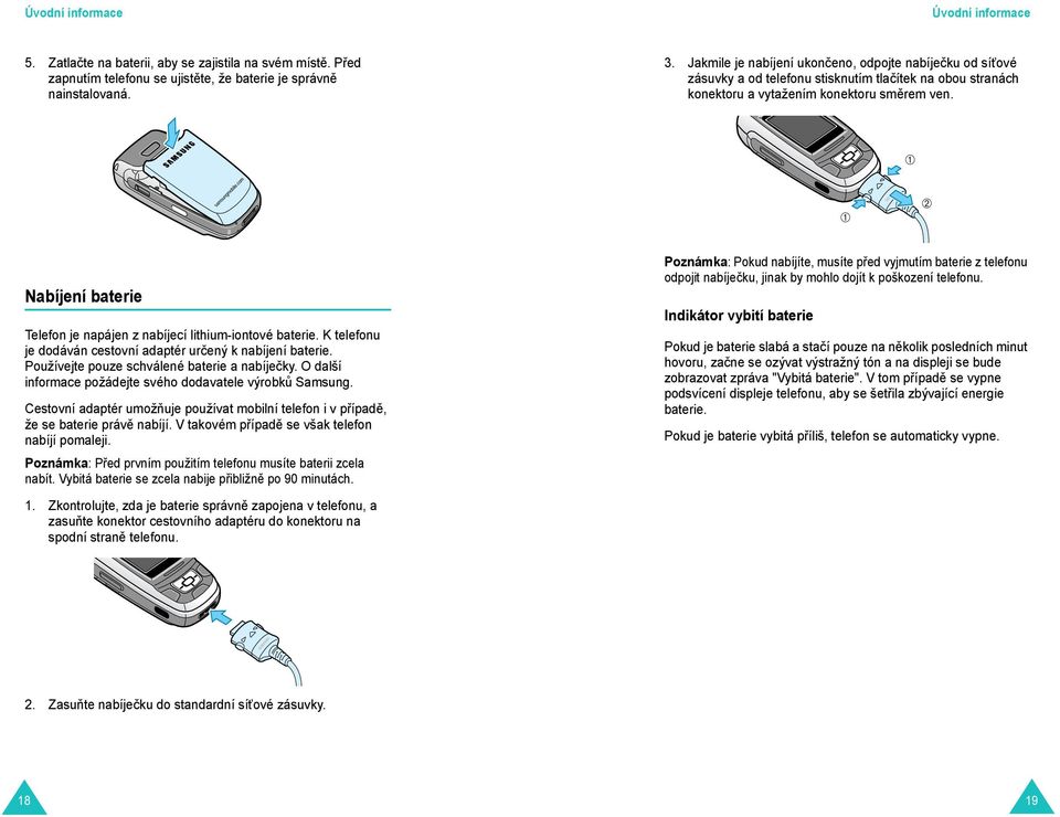 ➀ ➀ ➁ Nabíjení baterie Telefon je napájen z nabíjecí lithium-iontové baterie. K telefonu je dodáván cestovní adaptér určený k nabíjení baterie. Používejte pouze schválené baterie a nabíječky.