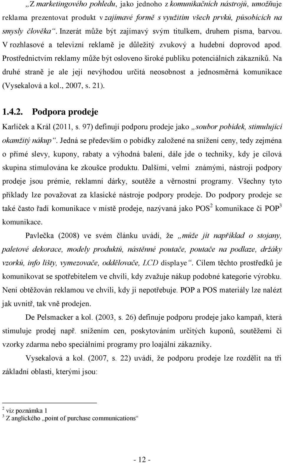 Prostřednictvím reklamy může být osloveno široké publiku potenciálních zákazníků. Na druhé straně je ale její nevýhodou určitá neosobnost a jednosměrná komunikace (Vysekalová a kol., 2007, s. 21). 1.