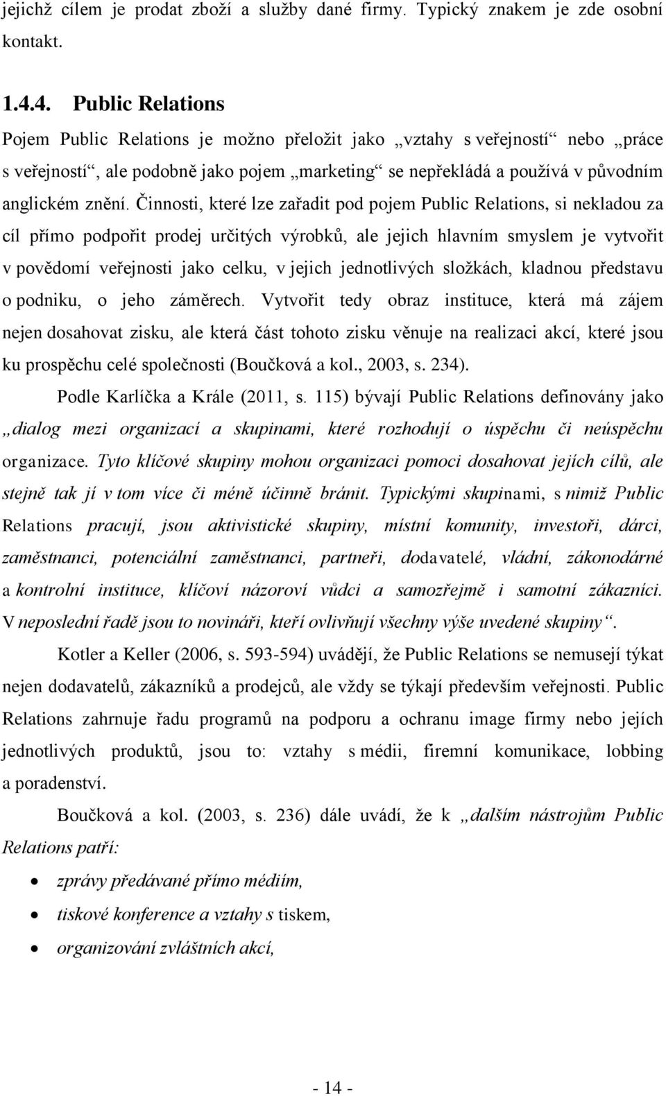 Činnosti, které lze zařadit pod pojem Public Relations, si nekladou za cíl přímo podpořit prodej určitých výrobků, ale jejich hlavním smyslem je vytvořit v povědomí veřejnosti jako celku, v jejich