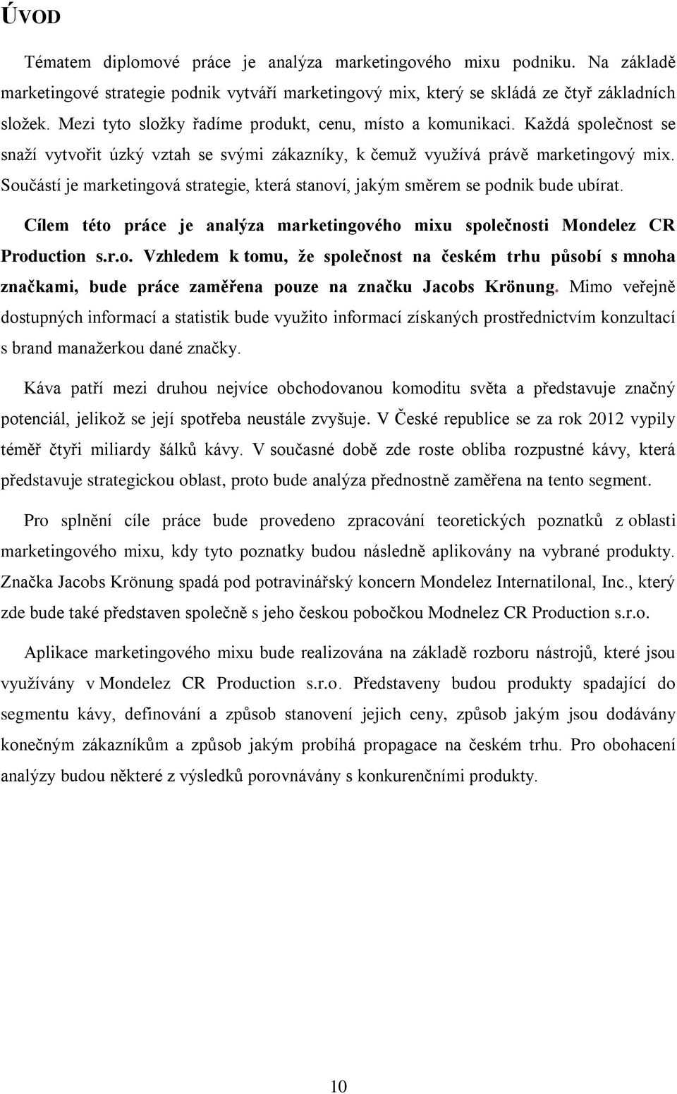 Součástí je marketingová strategie, která stanoví, jakým směrem se podnik bude ubírat. Cílem této práce je analýza marketingového mixu společnosti Mondelez CR Production s.r.o. Vzhledem k tomu, že společnost na českém trhu působí s mnoha značkami, bude práce zaměřena pouze na značku Jacobs Krönung.