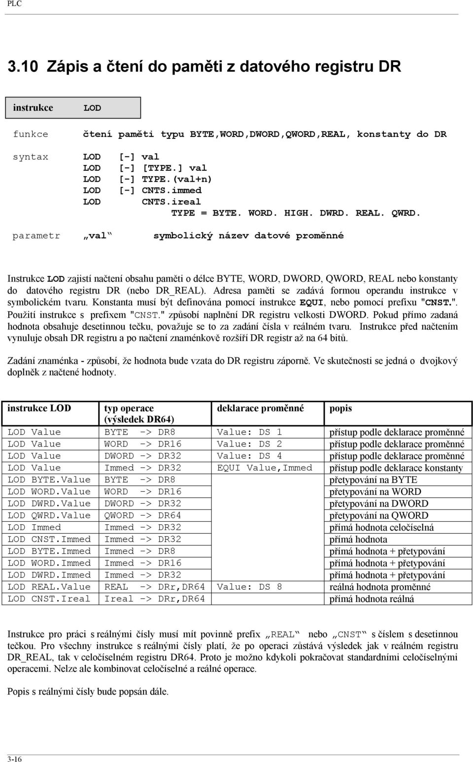 parametr val symbolický název datové proměnné Instrukce LOD zajistí načtení obsahu paměti o délce BYTE, WORD, DWORD, QWORD, REAL nebo konstanty do datového registru DR (nebo DR_REAL).