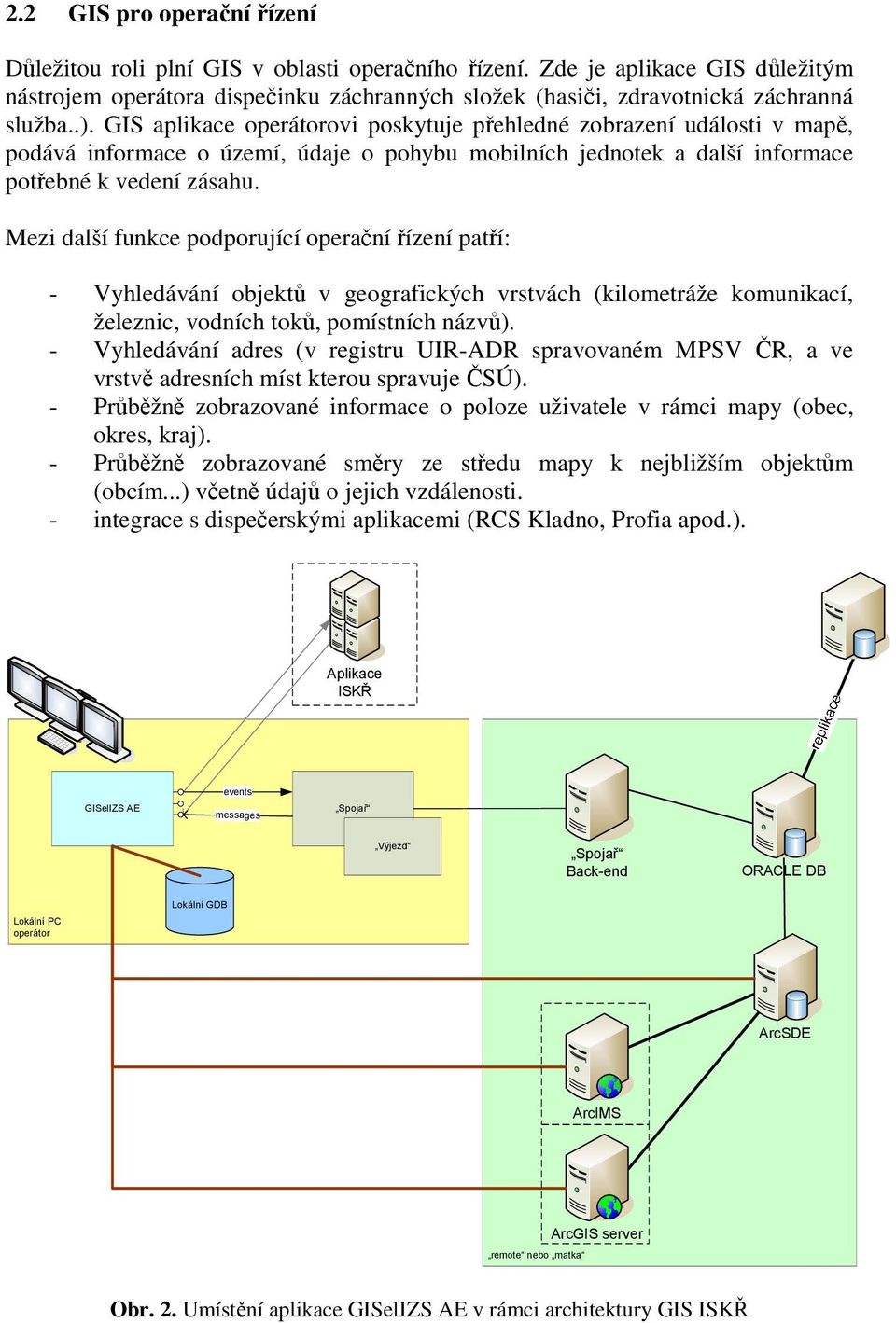 Mezi další funkce podporující operační řízení patří: - Vyhledávání objektů v geografických vrstvách (kilometráže komunikací, železnic, vodních toků, pomístních názvů).