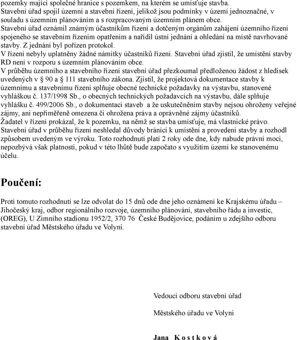 Stavební úřad oznámil známým účastníkům řízení a dotčeným orgánům zahájení územního řízení spojeného se stavebním řízením opatřením a nařídil ústní jednání a ohledání na místě navrhované stavby.