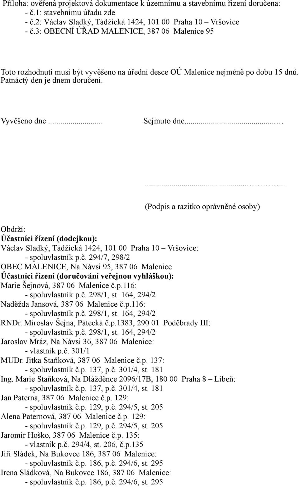 ........ (Podpis a razítko oprávněné osoby) Obdrží: Účastníci řízení (dodejkou): Václav Sladký, Tádžická 1424, 101 00 Praha 10 Vršovice: - spoluvlastník p.č. 294/7, 298/2 OBEC MALENICE, Na Návsi 95, 387 06 Malenice Účastníci řízení (doručování veřejnou vyhláškou): Marie Šejnová, 387 06 Malenice č.