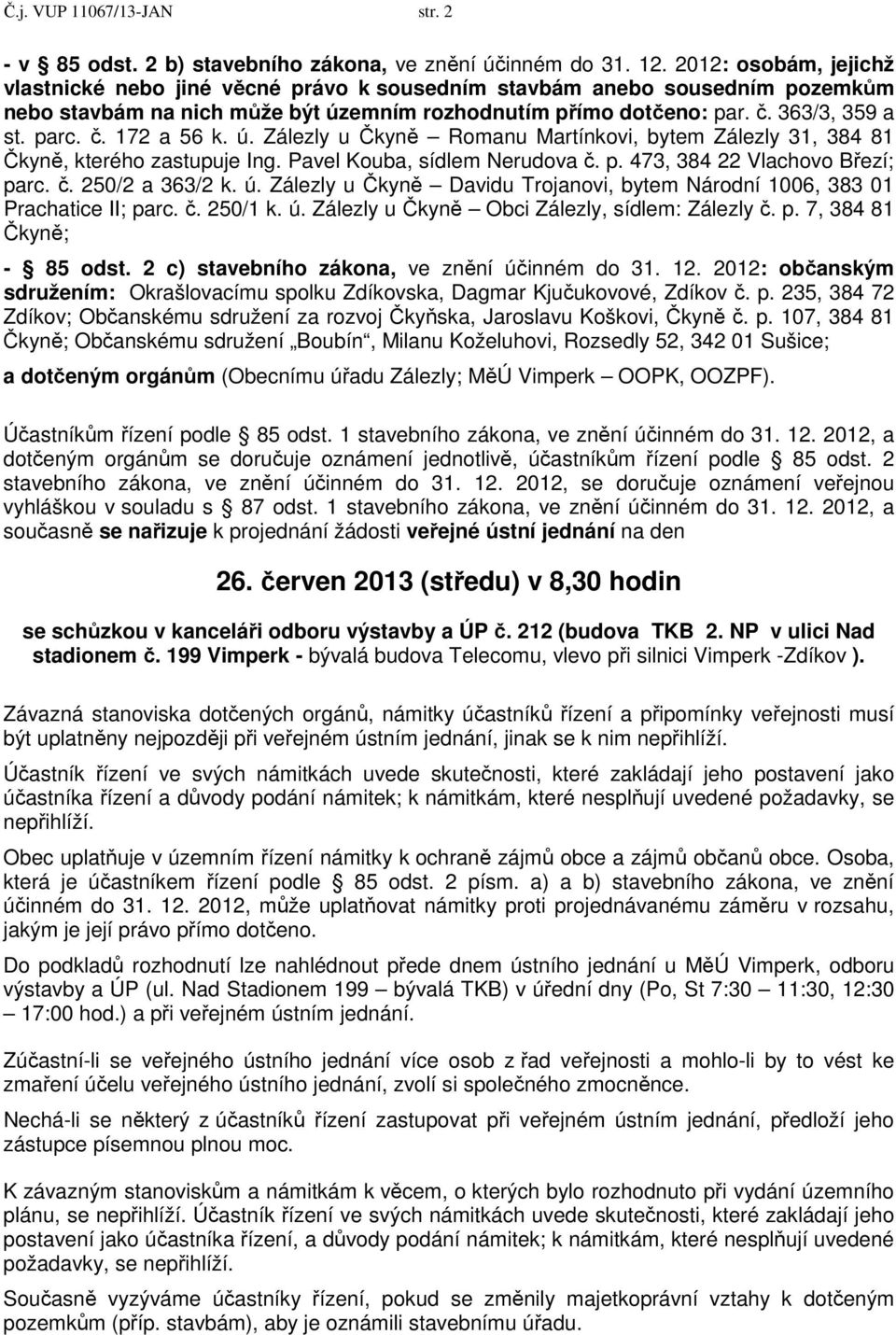 ú. Zálezly u Čkyně Romanu Martínkovi, bytem Zálezly 31, 384 81 Čkyně, kterého zastupuje Ing. Pavel Kouba, sídlem Nerudova č. p. 473, 384 22 Vlachovo Březí; parc. č. 250/2 a 363/2 k. ú.