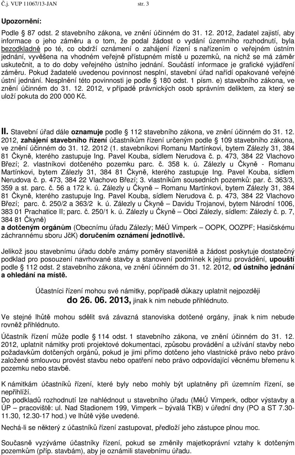 jednání, vyvěšena na vhodném veřejně přístupném místě u pozemků, na nichž se má záměr uskutečnit, a to do doby veřejného ústního jednání. Součástí informace je grafické vyjádření záměru.