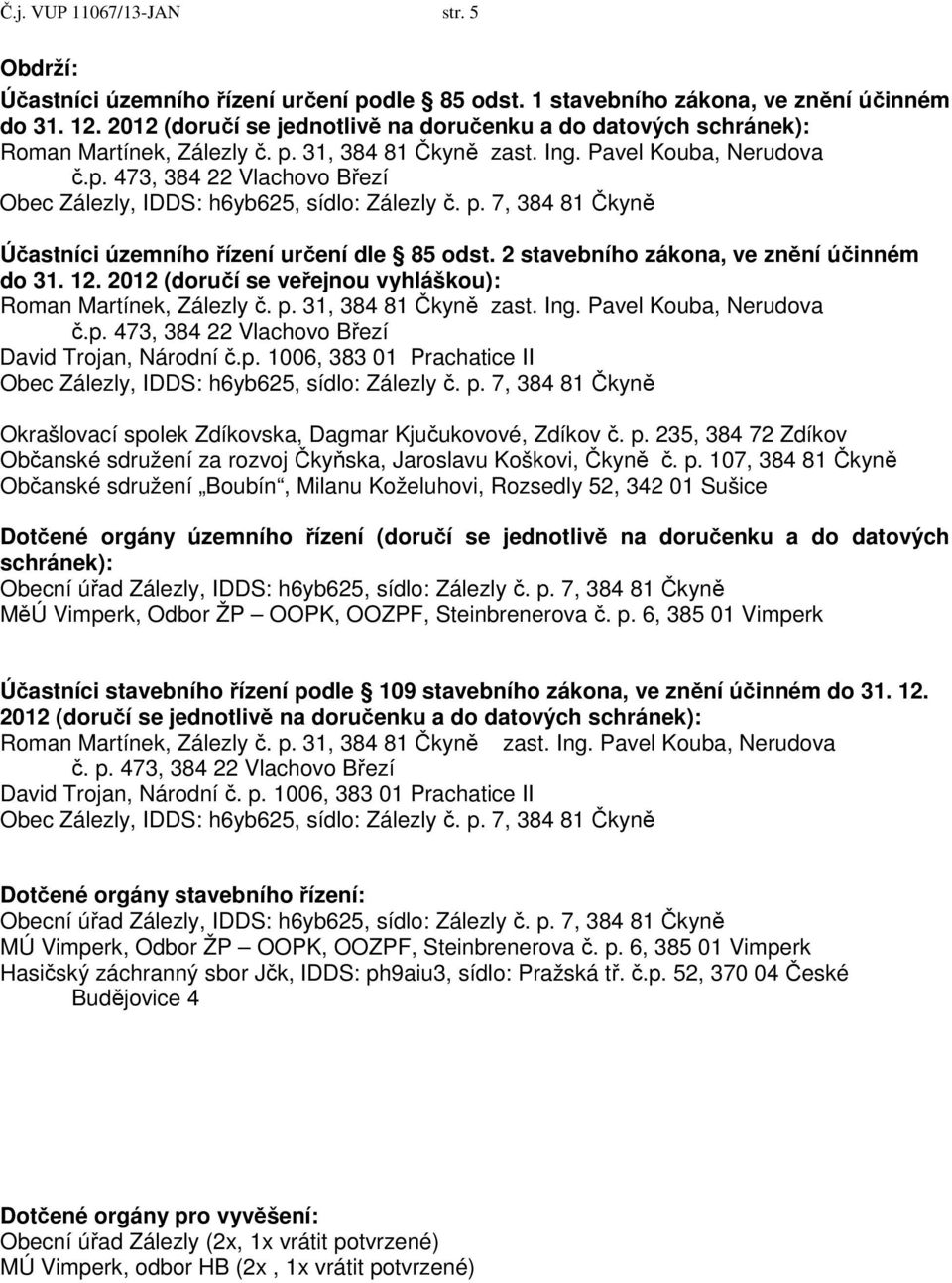 2012 (doručí se veřejnou vyhláškou): č.p. 473, 384 22 Vlachovo Březí David Trojan, Národní č.p. 1006, 383 01 Prachatice II Okrašlovací spolek Zdíkovska, Dagmar Kjučukovové, Zdíkov č. p.