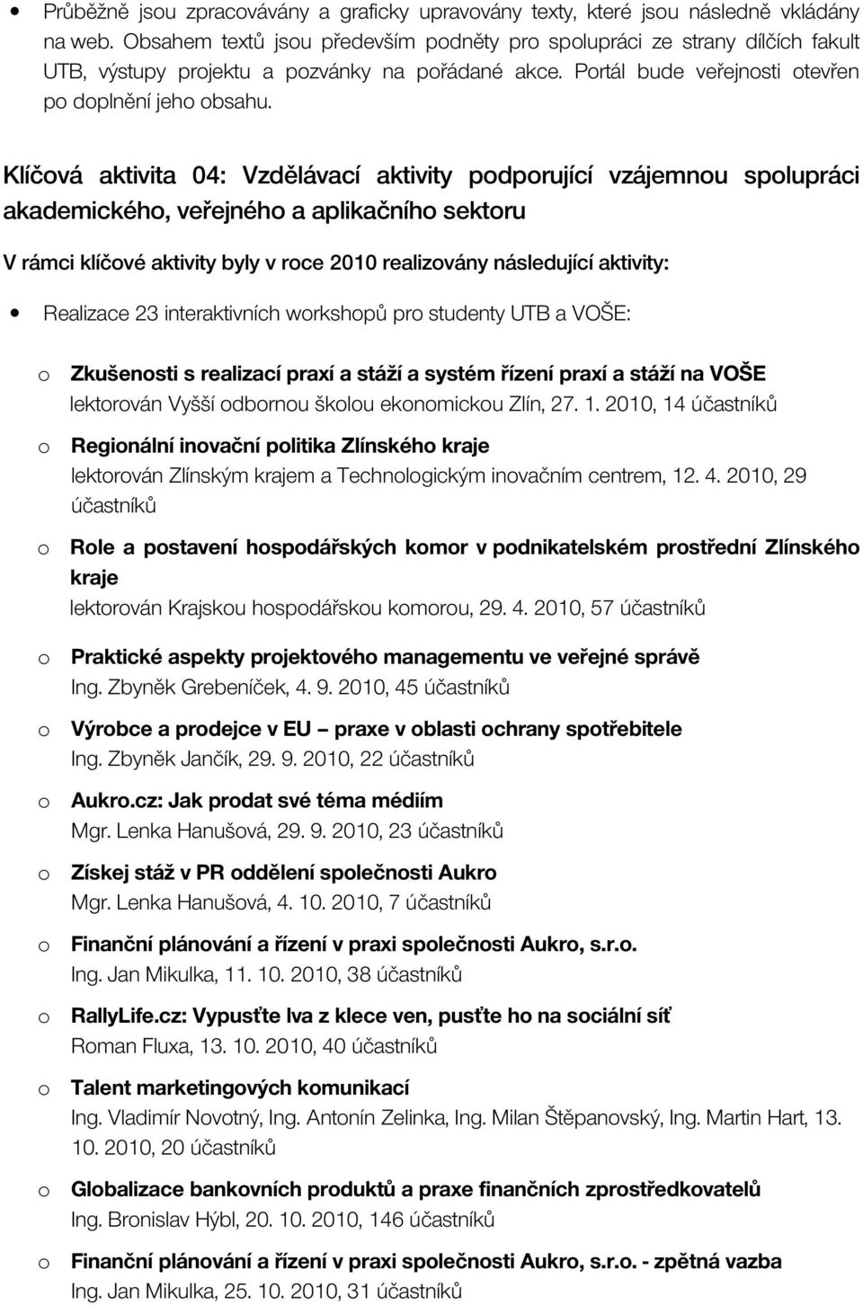 Klíčová aktivita 04: Vzdělávací aktivity podporující vzájemnou spolupráci akademického, veřejného a aplikačního sektoru Realizace 23 interaktivních workshopů pro studenty UTB a VOŠE: o Zkušenosti s