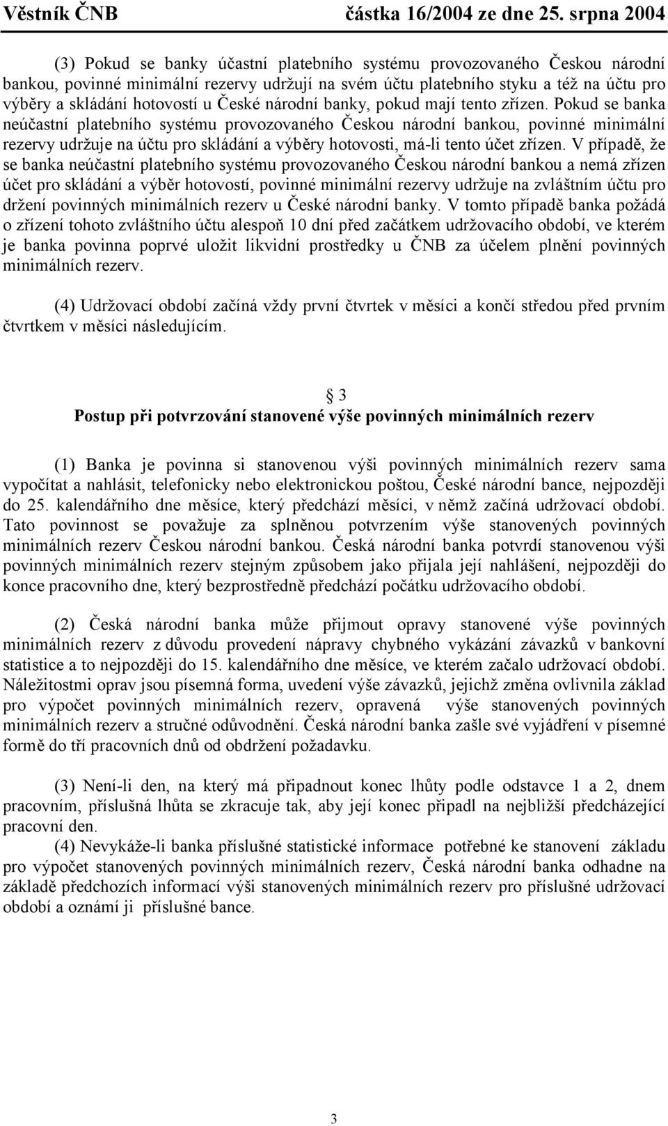 Pokud se banka neúčasní plaebního sysému provozovaného Českou národní bankou, povinné minimální rezervy udržuje na úču pro skládání a výběry hoovosi, má-li eno úče zřízen.