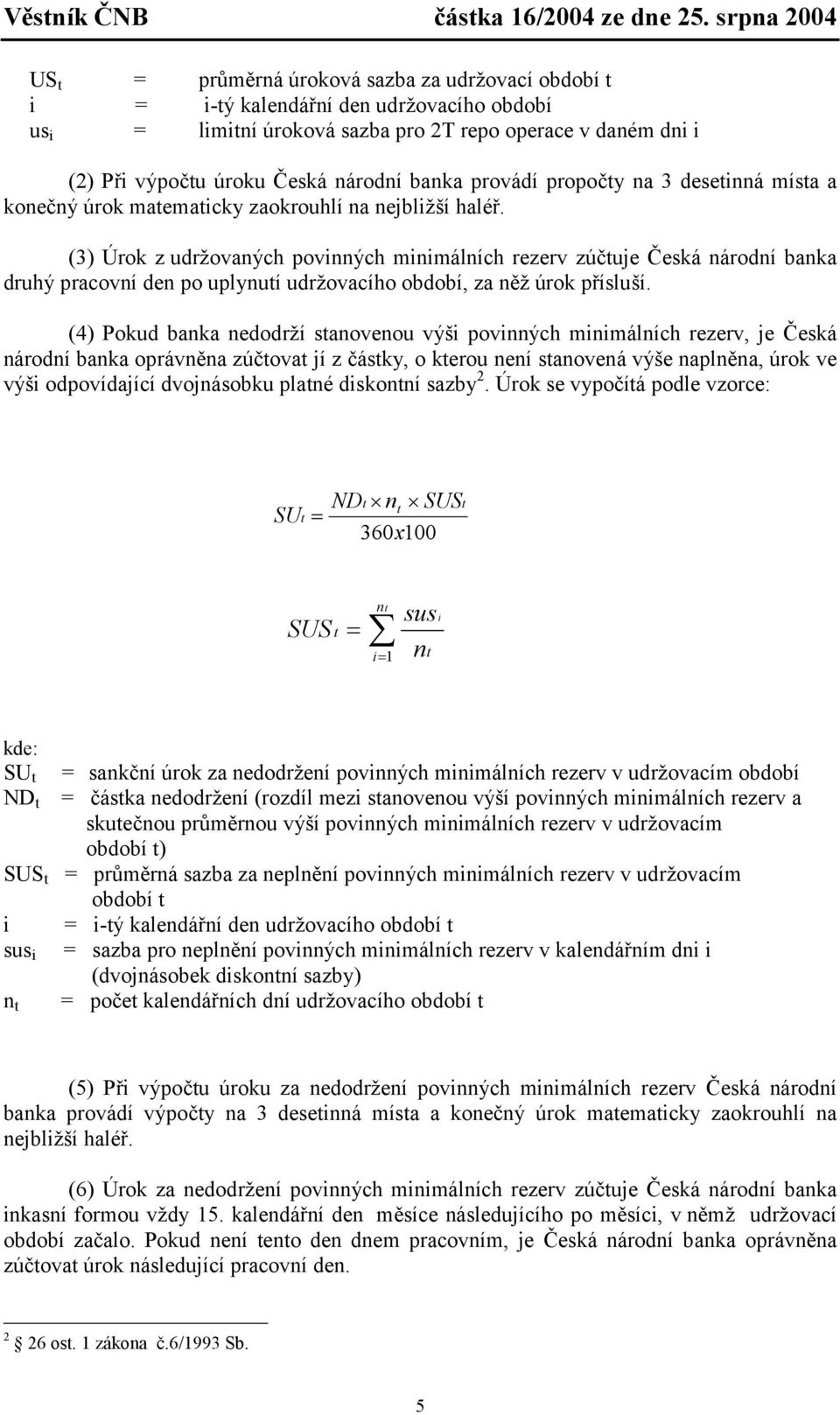 (3) Úrok z udržovaných povinných minimálních rezerv zúčuje Česká národní banka druhý pracovní den po uplynuí udržovacího období, za něž úrok přísluší.