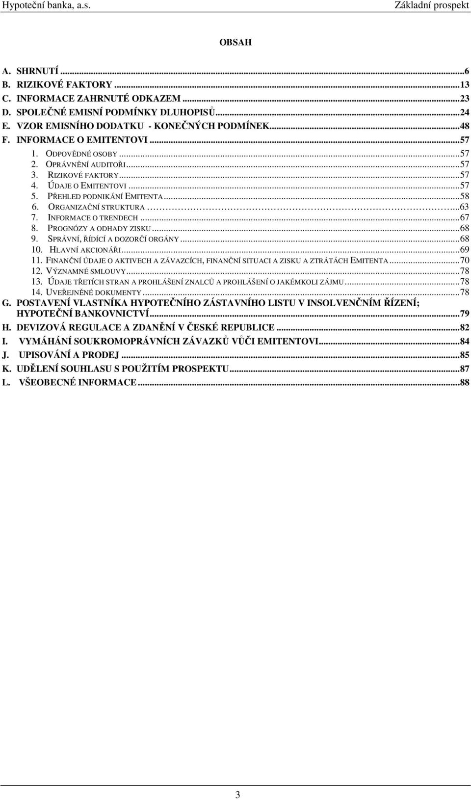 ..63 7. INFORMACE O TRENDECH... 67 8. PROGNÓZY A ODHADY ZISKU... 68 9. SPRÁVNÍ, ŘÍDÍCÍ A DOZORČÍ ORGÁNY... 68 10. HLAVNÍ AKCIONÁŘI... 69 11.