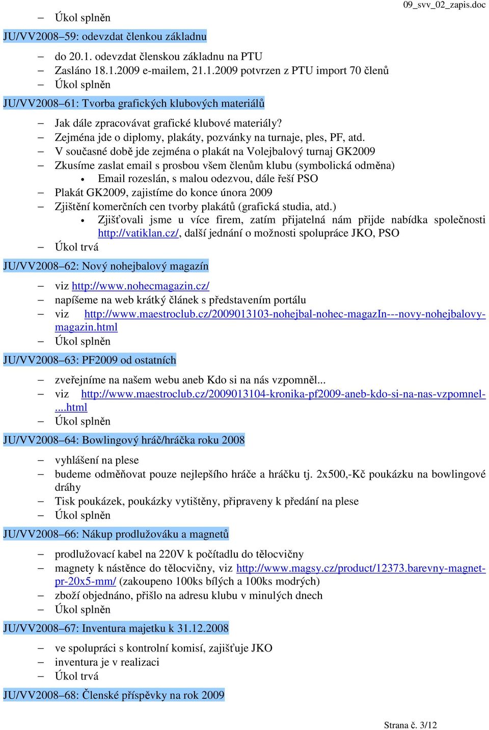 V současné době jde zejména o plakát na Volejbalový turnaj GK2009 Zkusíme zaslat email s prosbou všem členům klubu (symbolická odměna) Email rozeslán, s malou odezvou, dále řeší PSO Plakát GK2009,